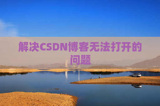 解决CSDN博客无法打开的问题 解决CSDN博客无法打开的问题